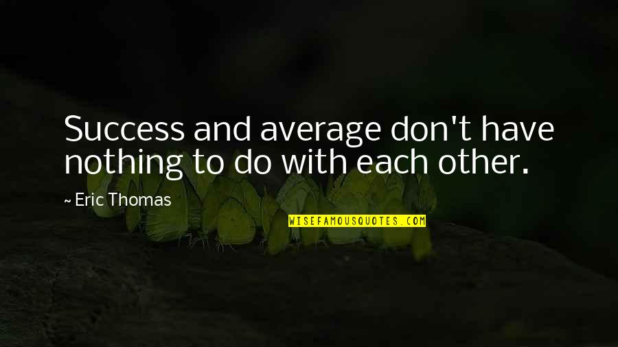 Acionado Quotes By Eric Thomas: Success and average don't have nothing to do