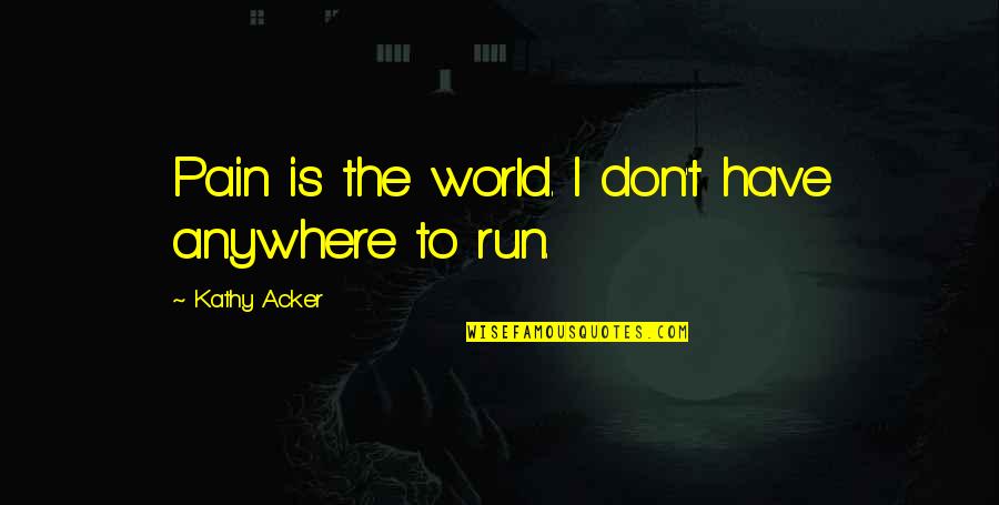 Acito 72 Quotes By Kathy Acker: Pain is the world. I don't have anywhere Acito 72 Quotes By Kathy Acker: Pain is the world. I don't have anywhere