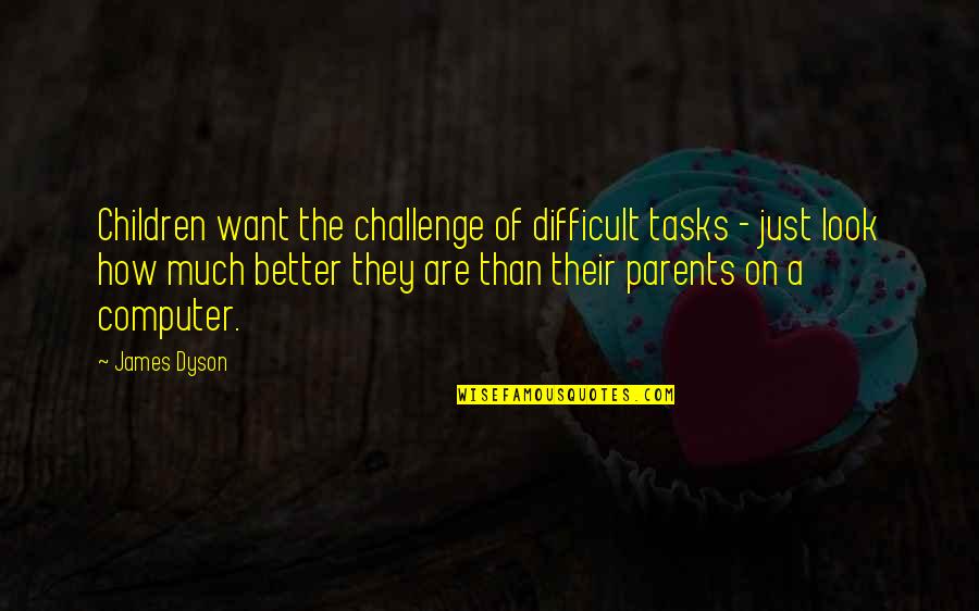 Ack And White Quotes By James Dyson: Children want the challenge of difficult tasks -