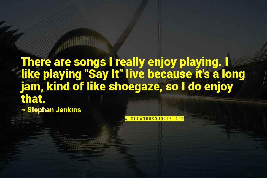 Ack And White Quotes By Stephan Jenkins: There are songs I really enjoy playing. I