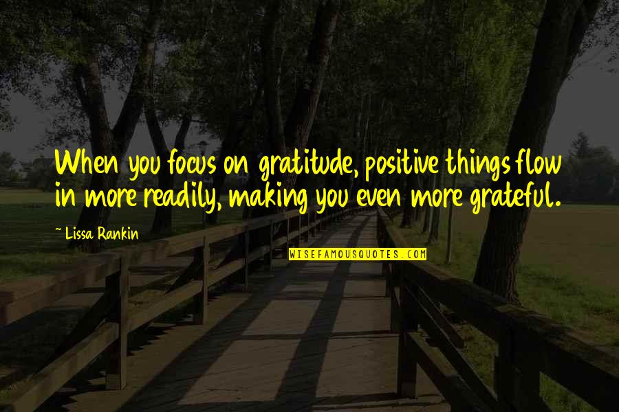 Ackerets Quotes By Lissa Rankin: When you focus on gratitude, positive things flow