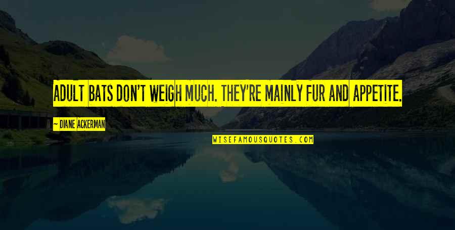 Ackerman Quotes By Diane Ackerman: Adult bats don't weigh much. They're mainly fur