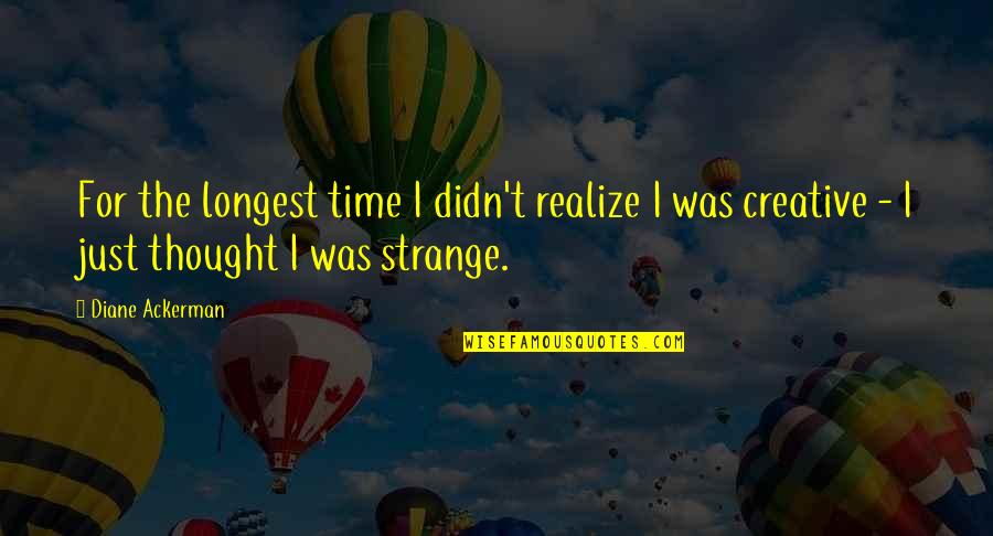 Ackerman Quotes By Diane Ackerman: For the longest time I didn't realize I