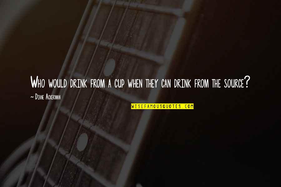 Ackerman Quotes By Diane Ackerman: Who would drink from a cup when they