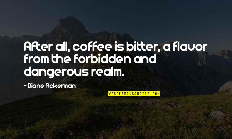 Ackerman Quotes By Diane Ackerman: After all, coffee is bitter, a flavor from