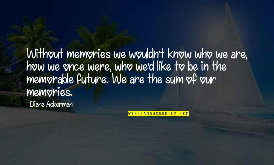 Ackerman Quotes By Diane Ackerman: Without memories we wouldn't know who we are,