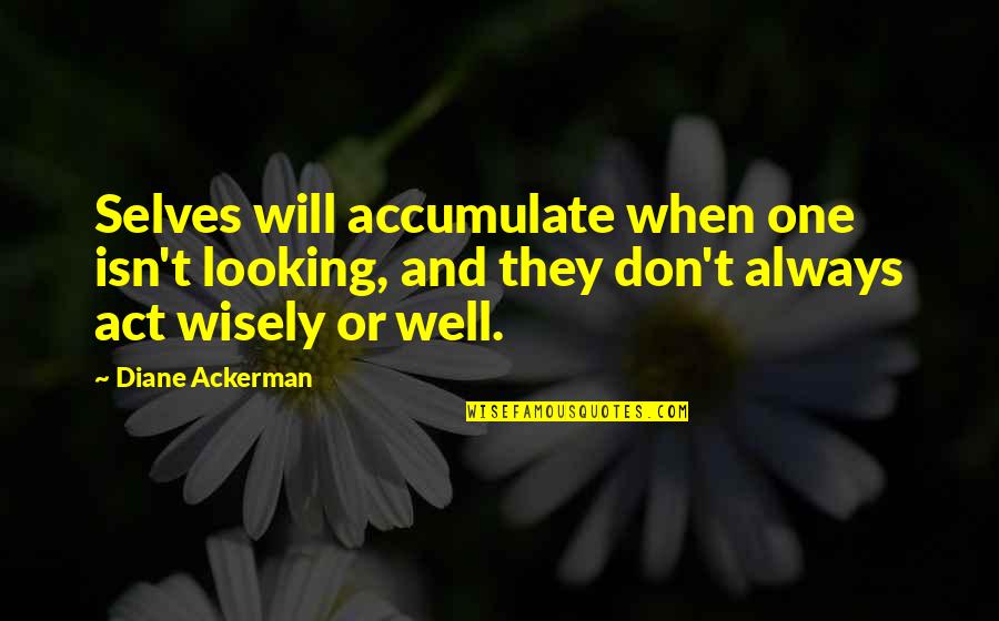 Ackerman Quotes By Diane Ackerman: Selves will accumulate when one isn't looking, and
