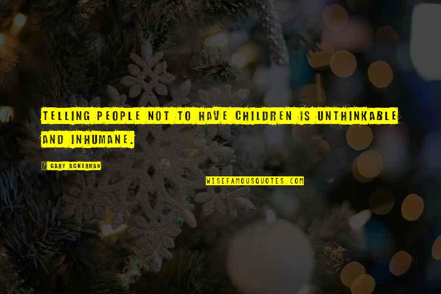 Ackerman Quotes By Gary Ackerman: Telling people not to have children is unthinkable