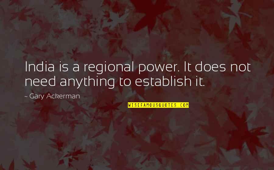 Ackerman Quotes By Gary Ackerman: India is a regional power. It does not