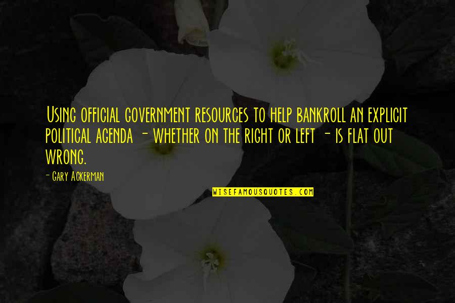 Ackerman Quotes By Gary Ackerman: Using official government resources to help bankroll an