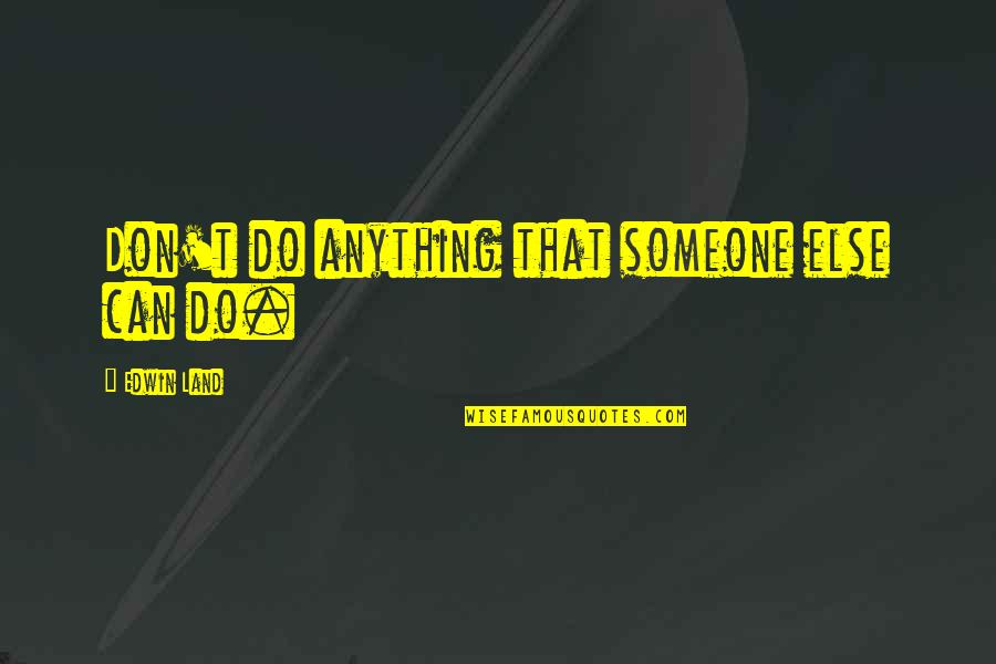 Ackermann Arms Quotes By Edwin Land: Don't do anything that someone else can do. Ackermann Arms Quotes By Edwin Land: Don't do anything that someone else can do.