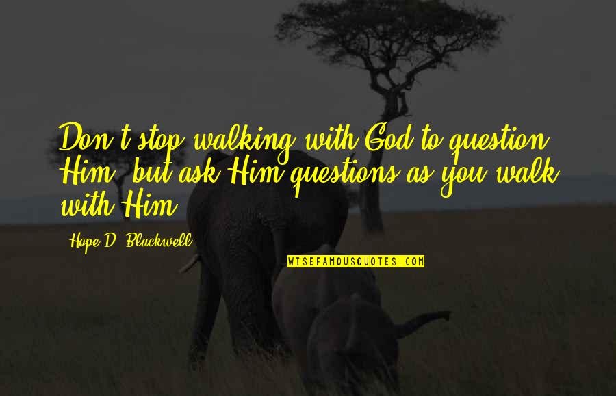 Ackerstone Quotes By Hope D. Blackwell: Don't stop walking with God to question Him,