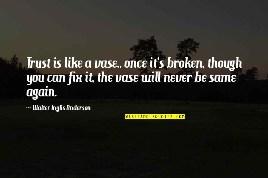Ackerstone Quotes By Walter Inglis Anderson: Trust is like a vase.. once it's broken,