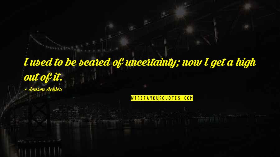 Ackles Quotes By Jensen Ackles: I used to be scared of uncertainty; now Ackles Quotes By Jensen Ackles: I used to be scared of uncertainty; now