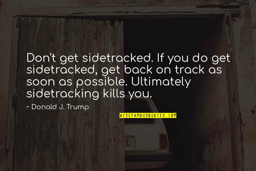 Acklowledgement Quotes By Donald J. Trump: Don't get sidetracked. If you do get sidetracked,