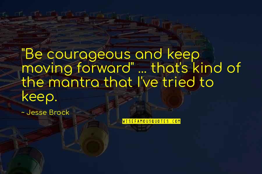 Acknowledge Before The Father Quotes By Jesse Brock: "Be courageous and keep moving forward" ... that's