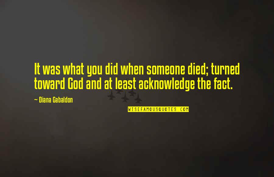 Acknowledge God Quotes By Diana Gabaldon: It was what you did when someone died; Acknowledge God Quotes By Diana Gabaldon: It was what you did when someone died;