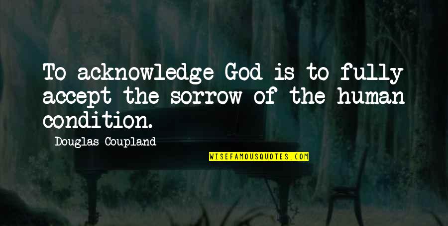 Acknowledge God Quotes By Douglas Coupland: To acknowledge God is to fully accept the Acknowledge God Quotes By Douglas Coupland: To acknowledge God is to fully accept the