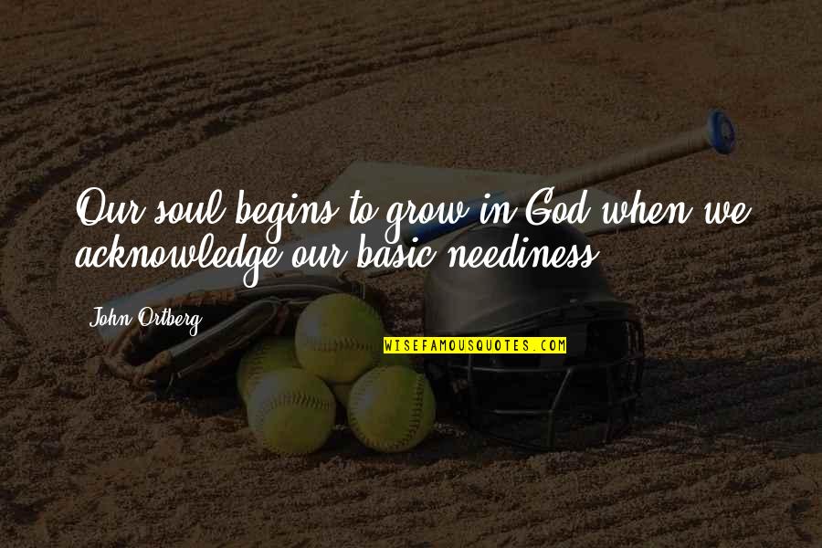 Acknowledge God Quotes By John Ortberg: Our soul begins to grow in God when