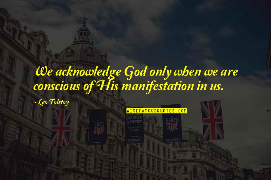 Acknowledge God Quotes By Leo Tolstoy: We acknowledge God only when we are conscious