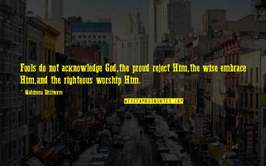Acknowledge God Quotes By Matshona Dhliwayo: Fools do not acknowledge God,the proud reject Him,the Acknowledge God Quotes By Matshona Dhliwayo: Fools do not acknowledge God,the proud reject Him,the