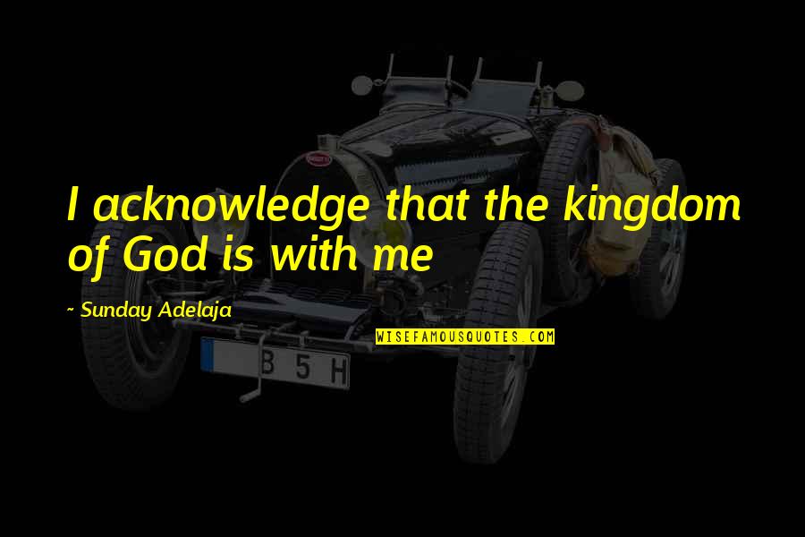 Acknowledge God Quotes By Sunday Adelaja: I acknowledge that the kingdom of God is Acknowledge God Quotes By Sunday Adelaja: I acknowledge that the kingdom of God is