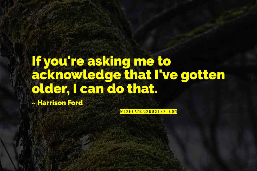 Acknowledge Me Now Quotes By Harrison Ford: If you're asking me to acknowledge that I've