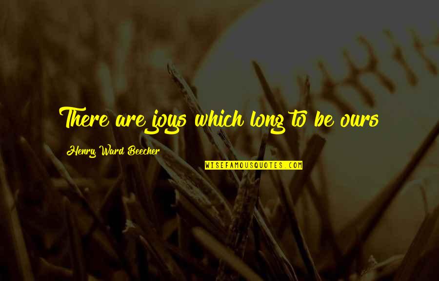 Acknowledge Me Quotes By Henry Ward Beecher: There are joys which long to be ours