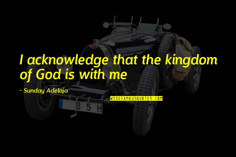 Acknowledge Me Quotes By Sunday Adelaja: I acknowledge that the kingdom of God is