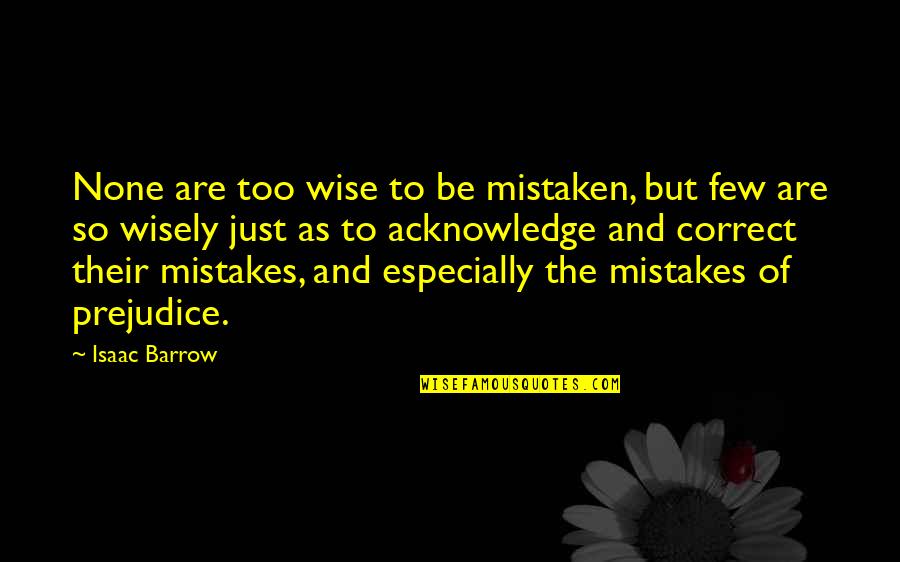 Acknowledge Mistakes Quotes By Isaac Barrow: None are too wise to be mistaken, but