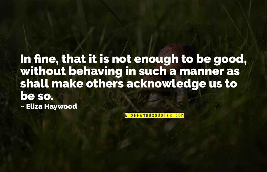 Acknowledge Others Quotes By Eliza Haywood: In fine, that it is not enough to