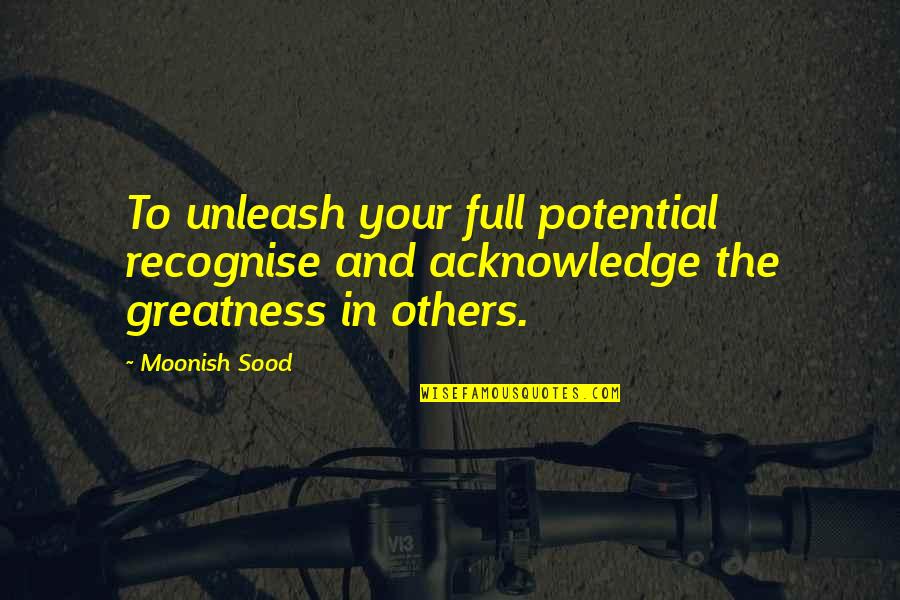 Acknowledge Others Quotes By Moonish Sood: To unleash your full potential recognise and acknowledge