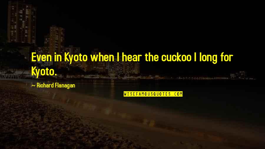 Acknowledge Quotes And Quotes By Richard Flanagan: Even in Kyoto when I hear the cuckoo