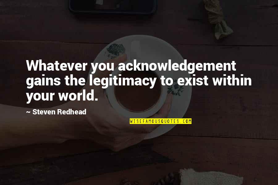 Acknowledge Quotes And Quotes By Steven Redhead: Whatever you acknowledgement gains the legitimacy to exist