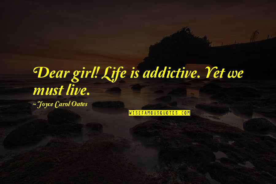 Acknowledgement Thesis Quotes By Joyce Carol Oates: Dear girl! Life is addictive. Yet we must