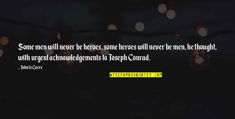 Acknowledgements Quotes By John Le Carre: Some men will never be heroes, some heroes Acknowledgements Quotes By John Le Carre: Some men will never be heroes, some heroes
