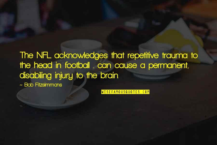 Acknowledges Quotes By Bob Fitzsimmons: The NFL acknowledges that repetitive trauma to the