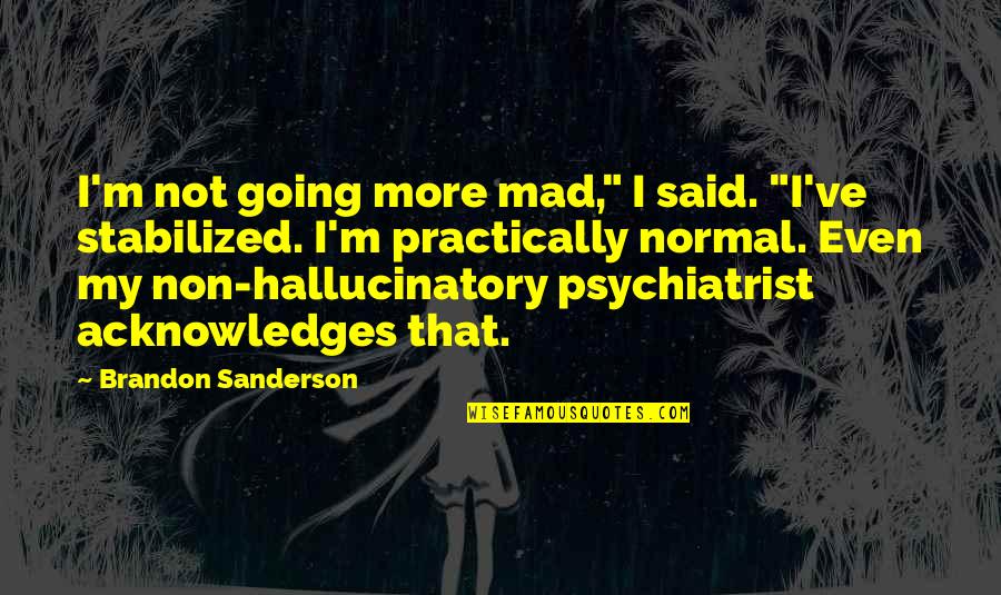 Acknowledges Quotes By Brandon Sanderson: I'm not going more mad," I said. "I've
