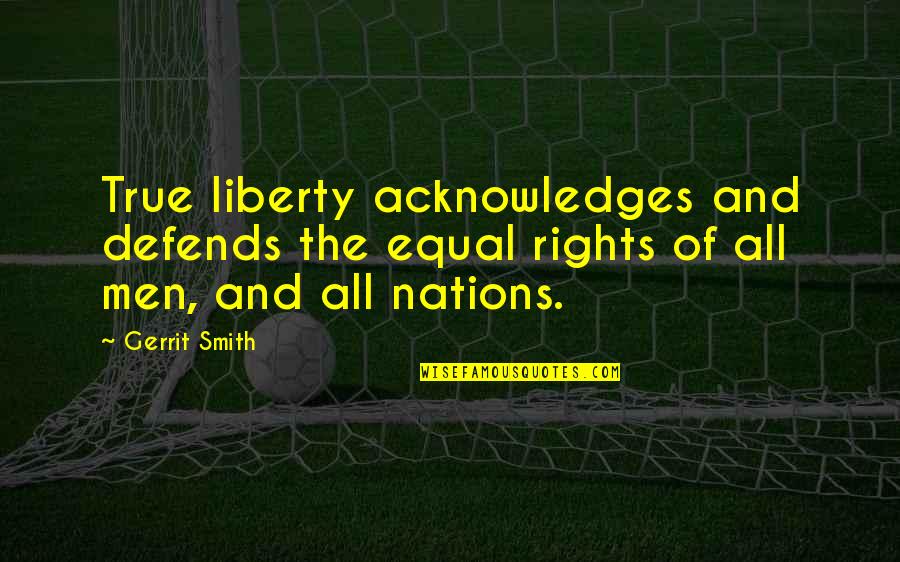 Acknowledges Quotes By Gerrit Smith: True liberty acknowledges and defends the equal rights