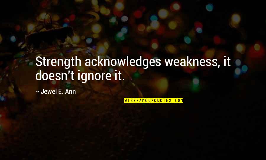 Acknowledges Quotes By Jewel E. Ann: Strength acknowledges weakness, it doesn't ignore it.