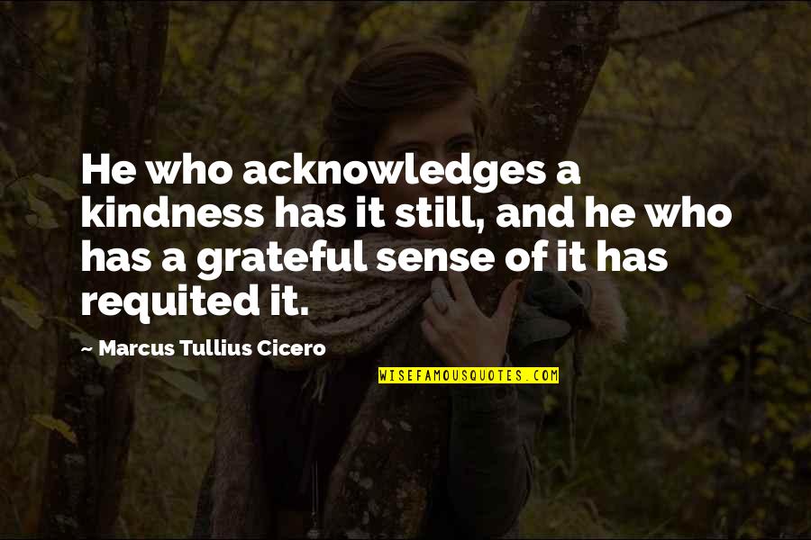 Acknowledges Quotes By Marcus Tullius Cicero: He who acknowledges a kindness has it still,