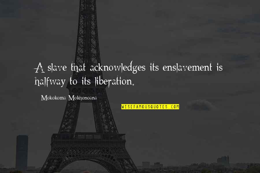 Acknowledges Quotes By Mokokoma Mokhonoana: A slave that acknowledges its enslavement is halfway