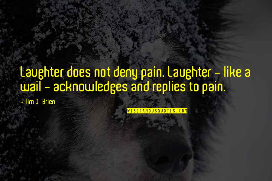 Acknowledges Quotes By Tim O'Brien: Laughter does not deny pain. Laughter - like