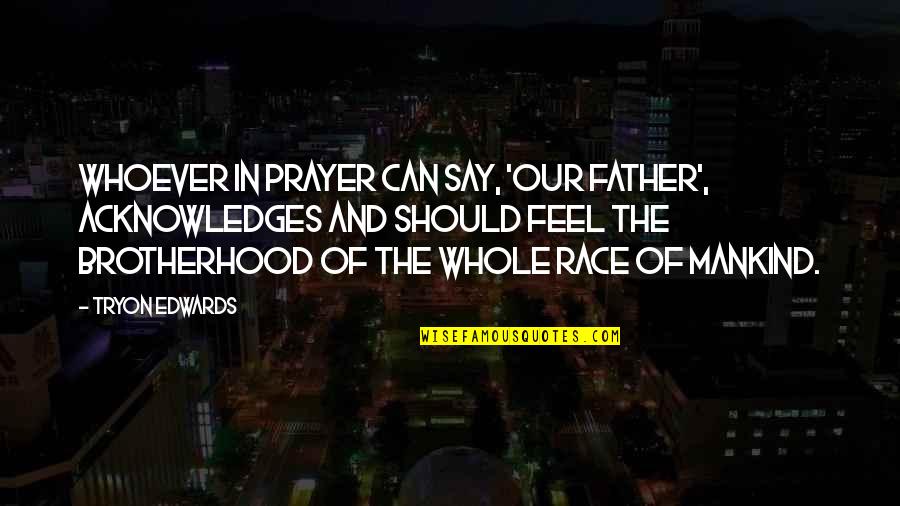 Acknowledges Quotes By Tryon Edwards: Whoever in prayer can say, 'Our Father', acknowledges