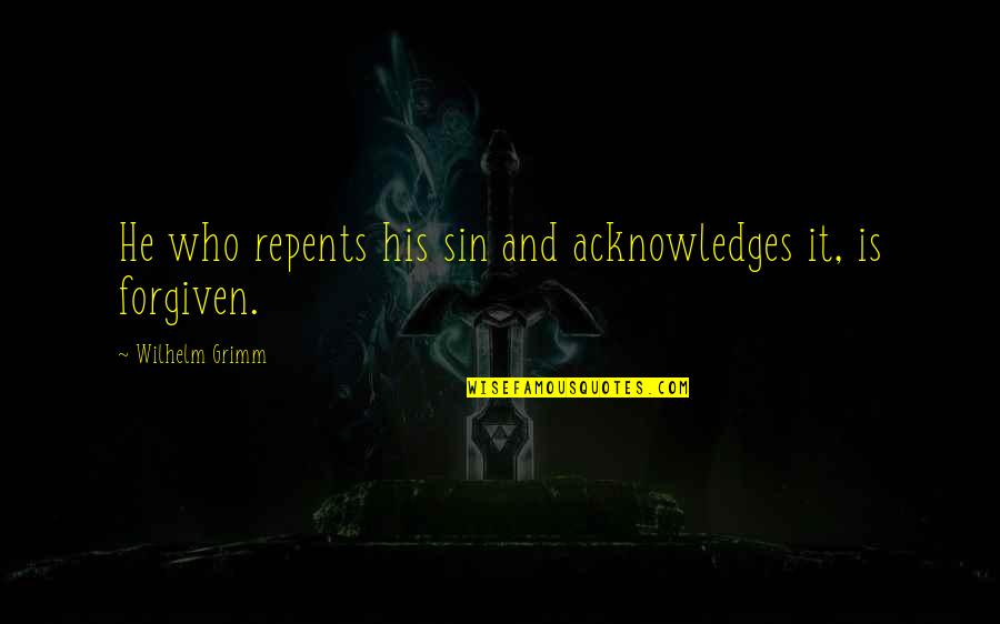 Acknowledges Quotes By Wilhelm Grimm: He who repents his sin and acknowledges it,