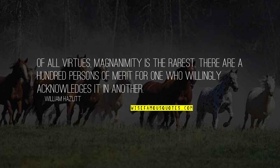 Acknowledges Quotes By William Hazlitt: Of all virtues, magnanimity is the rarest. There