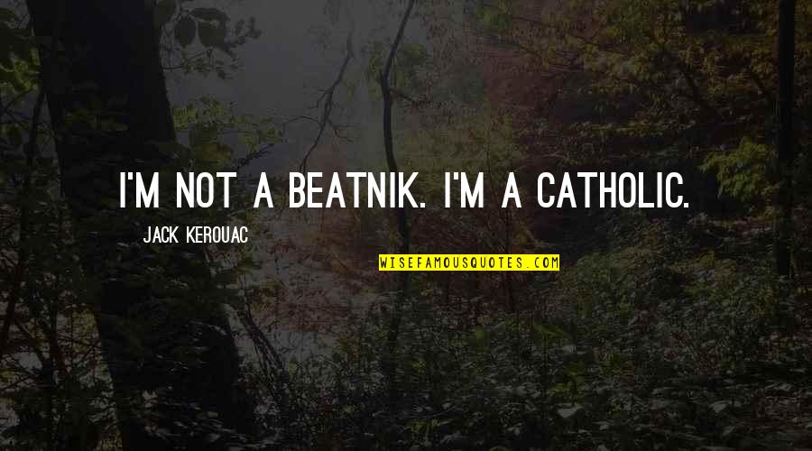 Acknowledging Problems Quotes By Jack Kerouac: I'm not a beatnik. I'm a Catholic.