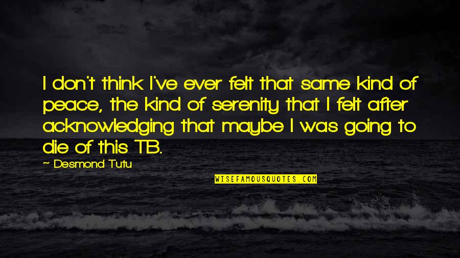 Acknowledging Quotes By Desmond Tutu: I don't think I've ever felt that same