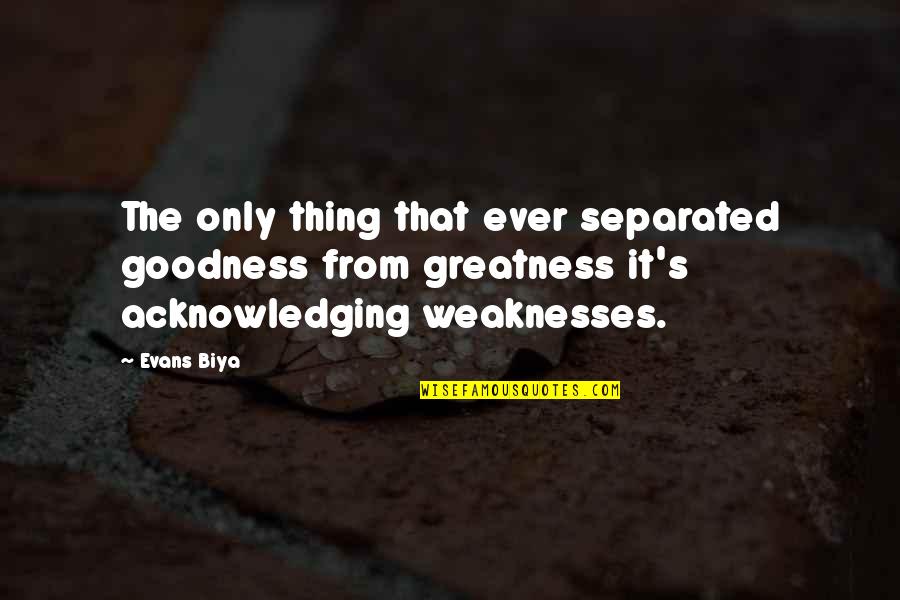 Acknowledging Quotes By Evans Biya: The only thing that ever separated goodness from