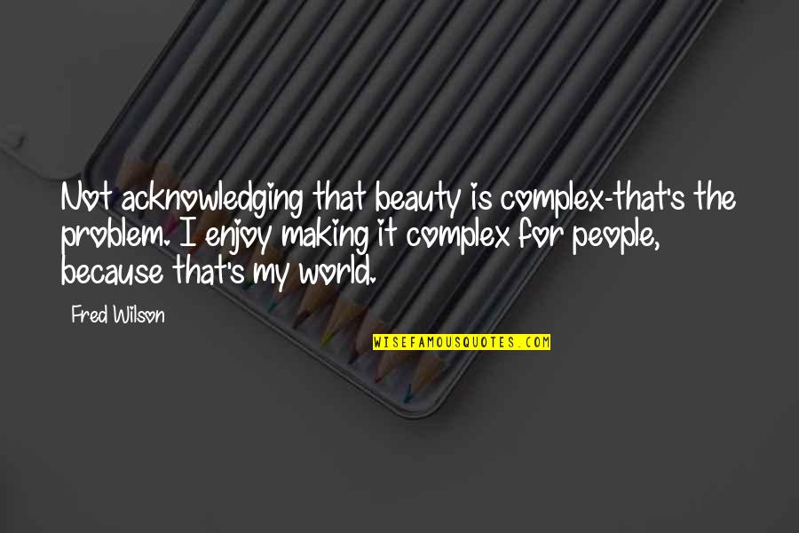 Acknowledging Quotes By Fred Wilson: Not acknowledging that beauty is complex-that's the problem.